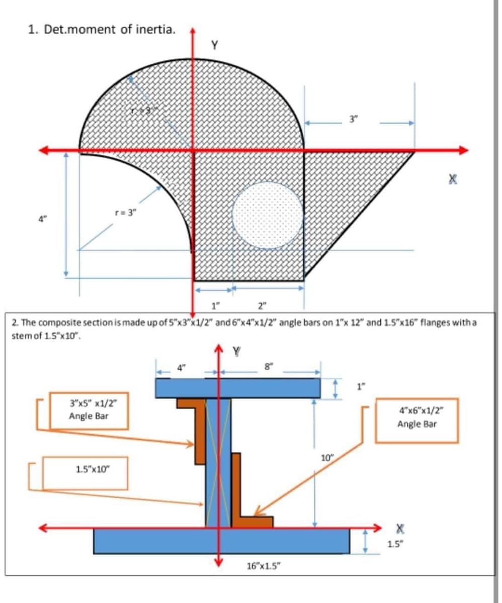 1. Det.moment of inertia.
r= 3"
4"
2"
2. The composite section is made up of 5"x3"x1/2" and 6"x4"x1/2" angle bars on 1"x 12" and 1.5"x16" flanges witha
stem of 1.5"x10".
3"x5" x1/2"
4"x6"x1/2"
Angle Bar
Angle Bar
10"
1.5"x10
1.5"
16"x1.5"
