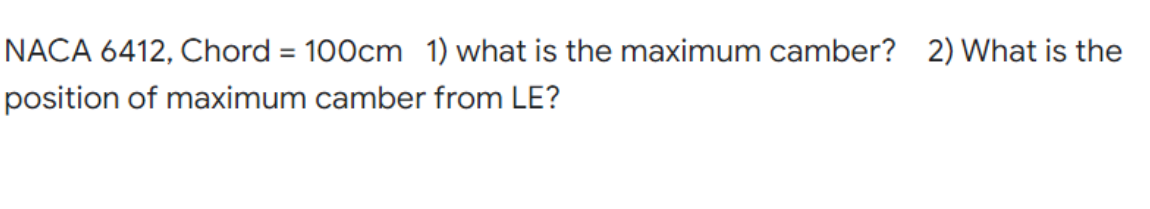 NACA 6412, Chord = 100cm 1) what is the maximum camber? 2) What is the
position of maximum camber from LE?
