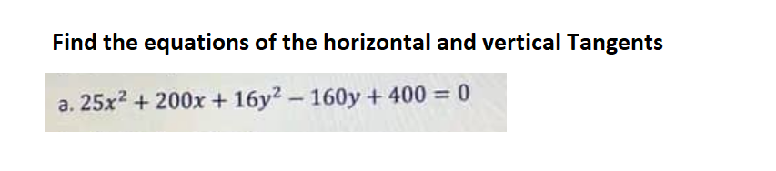 Find the equations of the horizontal and vertical Tangents
a. 25x2 + 200x + 16y2 - 160y + 400 = 0
