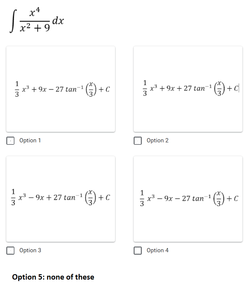 x4
-dx
x² + 9
1
х3 + 9х — 27 tan 1
*)+
1
x³ + 9x + 27 tan-1
3
+ C
| Option 1
Option 2
1
x3
1
х3 — 9х — 27 tan 1
1
- 9x + 27 tan
+ C
+ C
Option 3
Option 4
Option 5: none of these
