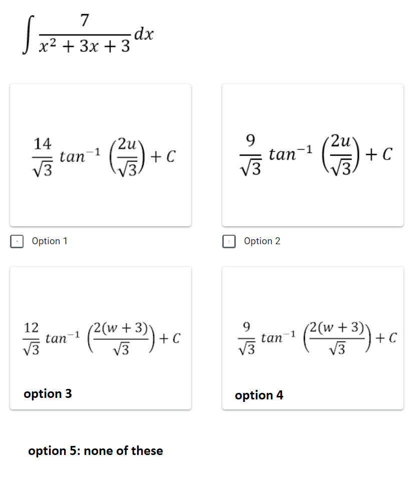 7
-dx
x2 + 3x + 3
14
tan
V3
9
tan
2u
-1
2u
-1
+ C
+ C
/3.
|| Option 1
Option 2
12
-1
tan
(2(w + 3)*
+ C
V3
(2(w+3)▼
+ C
V3
1
tan
V3
V3
option 3
option 4
option 5: none of these

