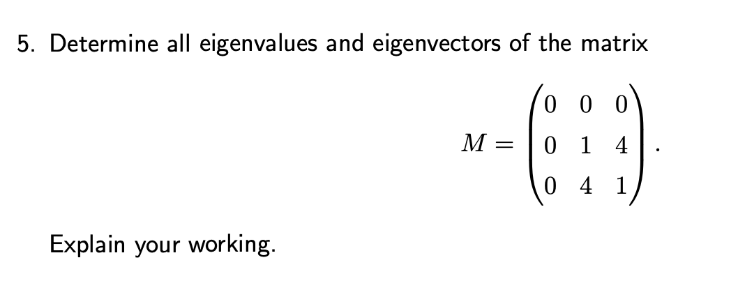 5. Determine all eigenvalues and eigenvectors of the matrix
000
M =
0
14
0
4 1
Explain your working.