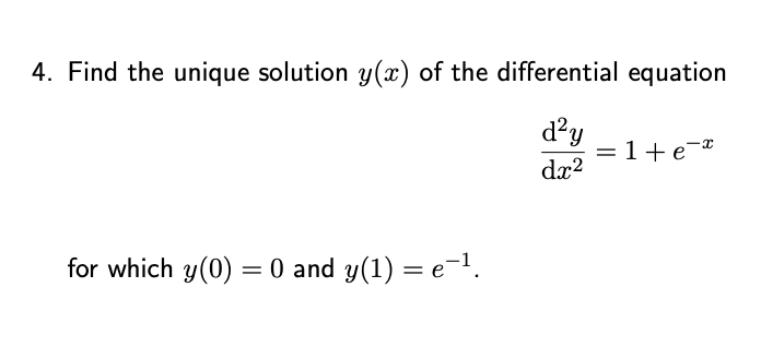 4. Find the unique solution y(x) of the differential equation
d²y
= 1+e¯ª
dx²
for which y(0) = 0 and y(1) = e¯¹.