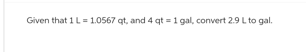 Given that 1 L = 1.0567 qt, and 4 qt = 1 gal, convert 2.9 L to gal.