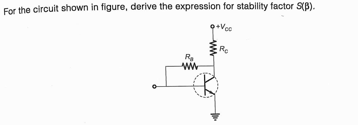 For the circuit shown in figure, derive the expression for stability factor S(B).
Q+Vcc
Rc
RB
ww
