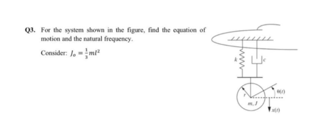 Q3. For the system shown in the figure, find the equation of
motion and the natural frequency.
Consider: Jo=ml²
3
wwww
51
▼x(1)