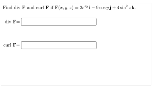 Find div F and curl F if F(x, y, 2) = 2e"i – 9 cos yj + 4 sin² z k.
div F=
curl F=
