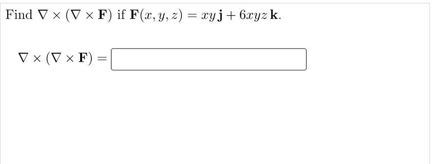 Find V x (V x F) if F(x, y, z) = xyj+6xyz k.
V x (V × F) =
