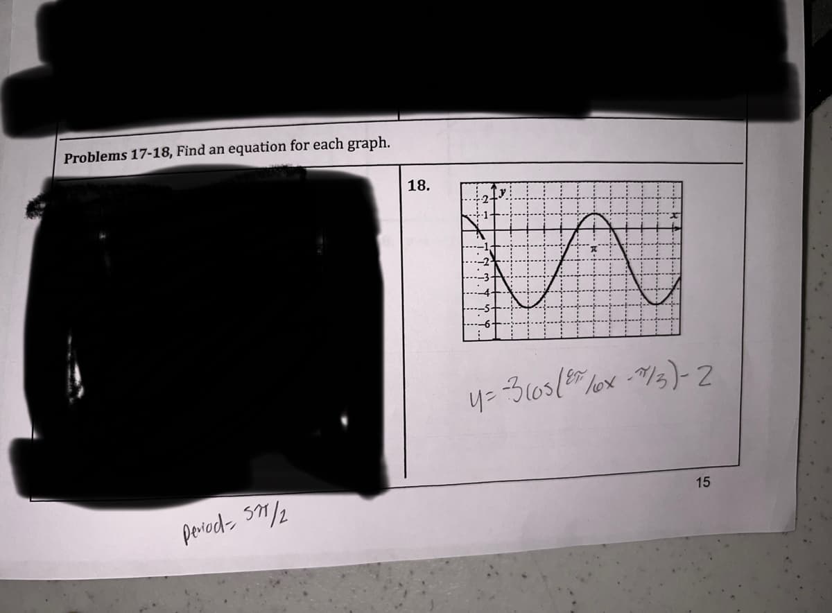 Problems 17-18, Find an equation for each graph.
period- 571/2
18.
y=-3 (05 (210x - 7/3)-2
15