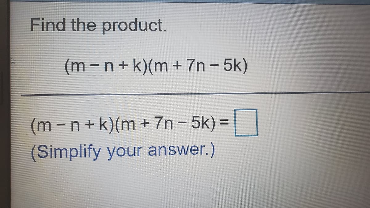 Find the product.
(m -n
+ k)(m + 7n - 5k)
(m -n+ k)(m + 7n - 5k) =
(Simplify your answer.)
%3D
