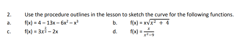 2.
ن ن نہ
a.
C.
Use the procedure outlines in the lesson to sketch the curve for the following functions.
f(x)=4-13x6x²-x³
b.
f(x)=x√x² + 4
f(x) = 3x3 - 2x
d.
f(x)
=
x
x²-9