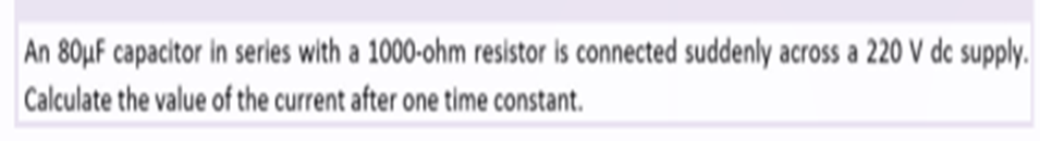 An 80μF capacitor in series with a 1000-ohm resistor is connected suddenly across a 220 V dc supply.
Calculate the value of the current after one time constant.