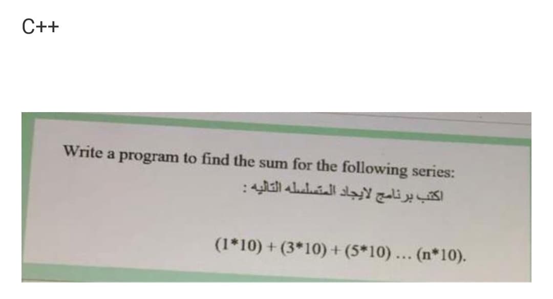 C++
Write a program to find the sum for the following series:
اكتب برنامج لإيجاد المتسلسله التاليه :
(1*10) + (3*10) +(5*10)... (n*10).
