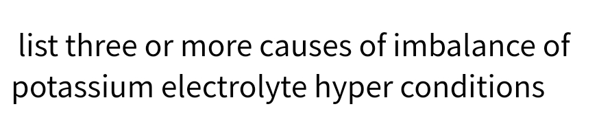 list three or more causes of imbalance of
potassium electrolyte hyper conditions
