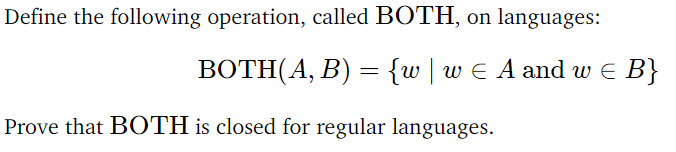 Define the following operation, called BOTH, on languages:
BOTH(A, B) = {w | w ≤ A and w = B}
Prove that BOTH is closed for regular languages.