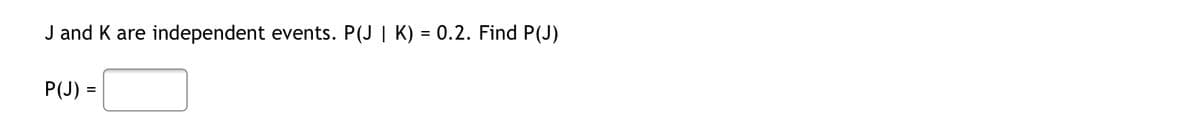 J and K are independent events. P(J | K) = 0.2. Find P(J)
P(J) =