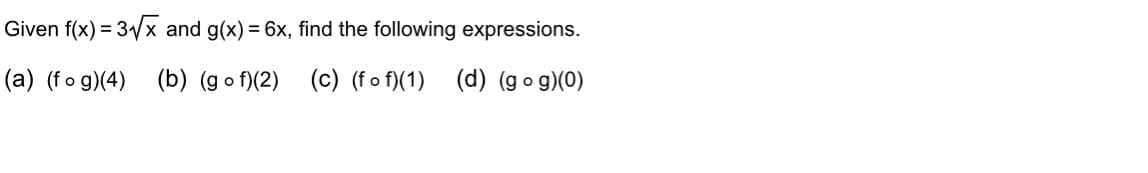 Given f(x) = 3√√x and g(x) = 6x, find the following expressions.
(a) (fog)(4) (b) (gof)(2)
(c) (fof) (1) (d) (gog)(0)