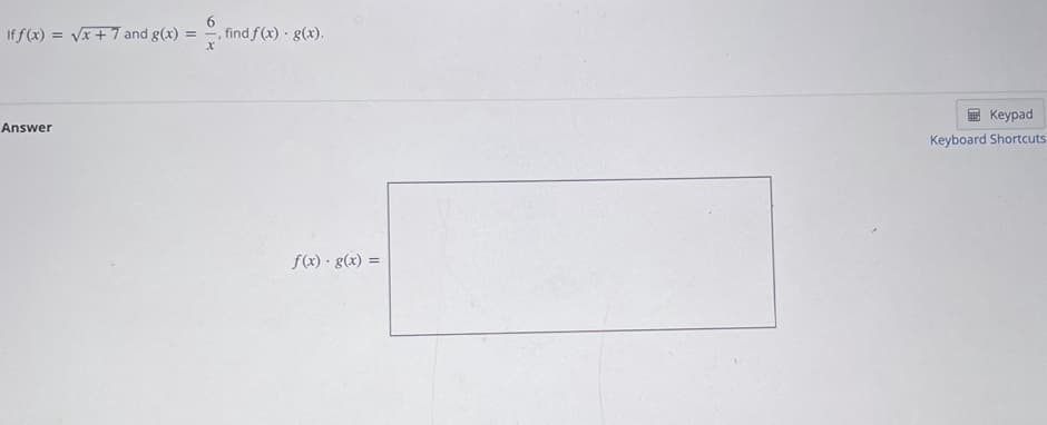 If f (x) = Vx + 7 and g(x) = =.
, find f(x) · g(x).
Keypad
Answer
Keyboard Shortcuts
f(x) · g(x) =
%3D
