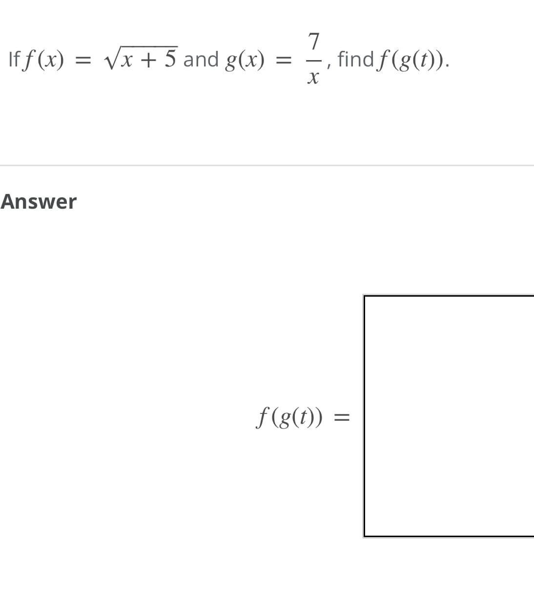 If f (x) = Vx + 5 and g(x)
7
find f (g(t)).
-
X
Answer
f(g(t)) =
