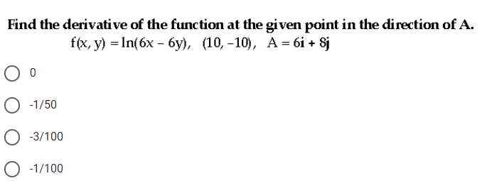 Find the derivative of the function at the given point in the direction of A.
ffx, y) %3D In(6x - бу), (10, -10), А - 6і + $j
-1/50
O -3/100
-1/100
