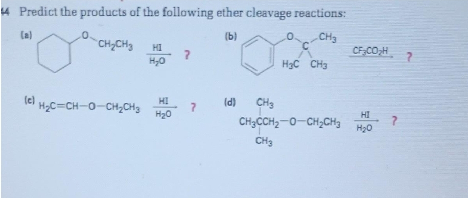 44 Predict the products of the following ether cleavage reactions:
(a)
(b)
CH3
(c)
CH₂CH3
HỌC=CH-O-CH2CH3
HI
H₂O
HI
H₂O
?
?
(d)
CH3
C
H3C CH3
CH3CCH₂-O-CH₂CH3
CH3
CF3CO₂H
HI
H₂O
?
?