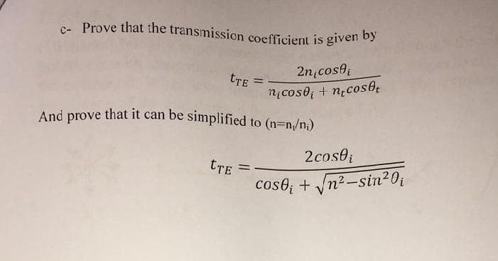 c- Prove that the transmission coefficient is given by
2n¡cosi
nicose + necost
tTE =
And prove that it can be simplified to (n=n,/n,)
tTE =
2cos0;
cose + √n²-sin²0₁