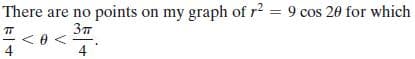 There are no points on my graph of r² = 9 cos 20 for which
4
4
