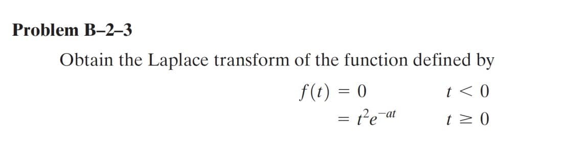 Problem B-2-3
Obtain the Laplace transform of the function defined by
f(t) = 0
t < 0
t≥ 0
= 1²e-at