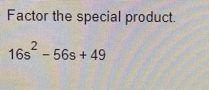 Factor the special product.
16s-56s + 49