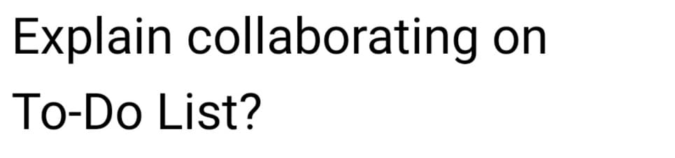 Explain collaborating on
To-Do List?