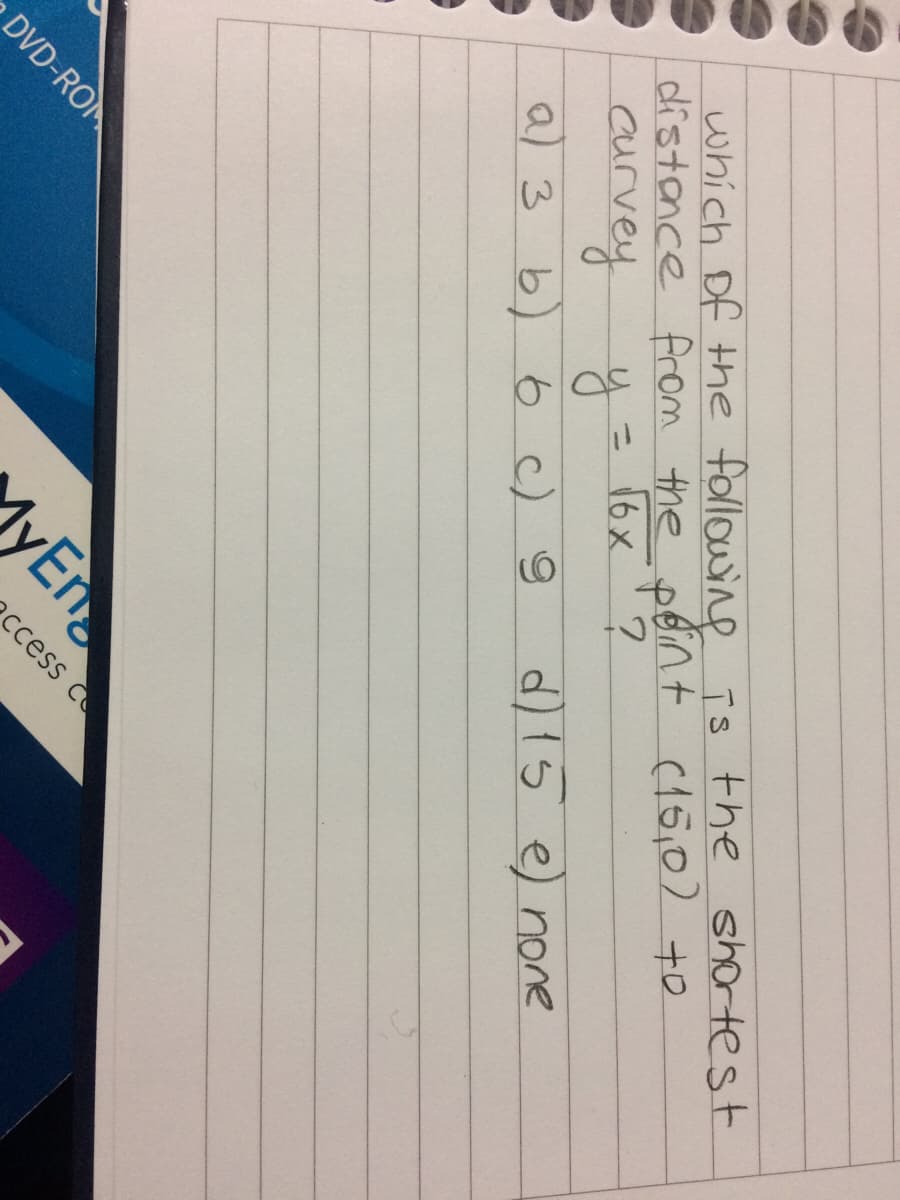 which of the following īs the shortest
distance from the péint (15,0) +o
curvey
a) 3 b) 6 c) 9
= 16x'?
d)1s e) none
DVD-ROM
lyEn
ccess c
