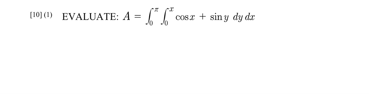 [10] ( 1 ) ᎬᏙALUATE: A
=
* 77
* X
Ᏻ
cosx + siny dy dx