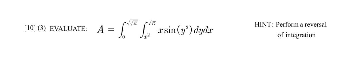 [10] (3) EVALUATE: A
=
*****æsin(y¹) dydx
0
HINT: Perform a reversal
of integration