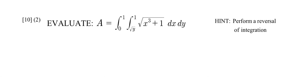 [10] (2) EVALUATE: A
=
S² St
x³+1 dx dy
HINT: Perform a reversal
of integration