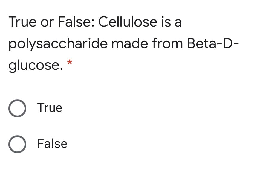 True or False: Cellulose is a
polysaccharide made from Beta-D-
glucose. *
O True
O False
