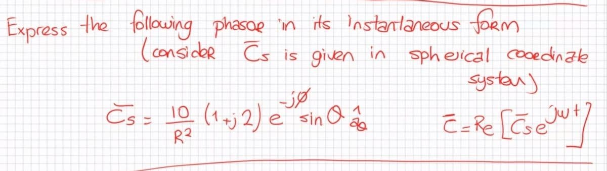 Express the following phasoe in its instantaneous form
(consider Cs is given in sphevical cocedinate
systan)
Es- 10 (1aj2) e sin O âo
Jut
R?
