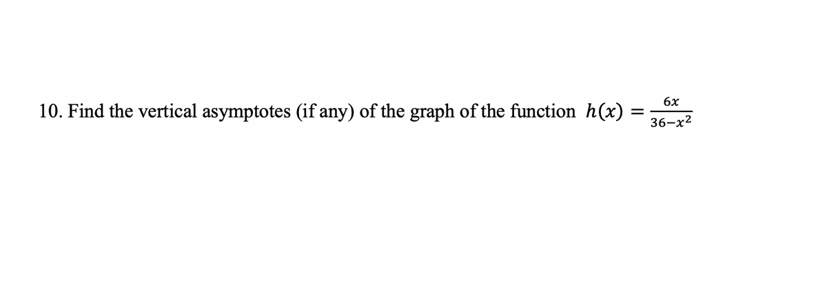 6x
10. Find the vertical asymptotes (if any) of the graph of the function h(x)
36-x2
