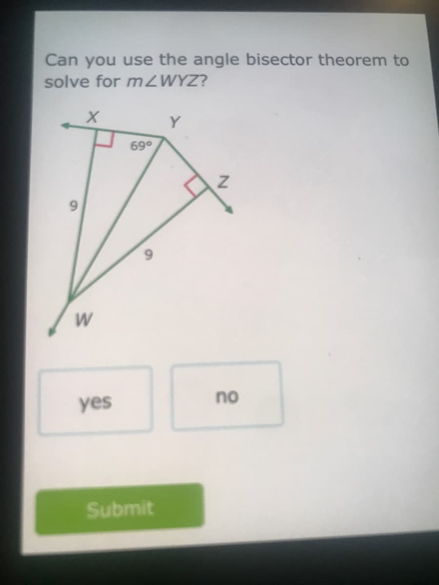 Can you use the angle bisector theorem to
solve for mZWYZ?
Y
69°
W
yes
no
Submit
91
