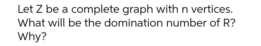 Let Z be a complete graph with n vertices.
What will be the domination number of R?
Why?
