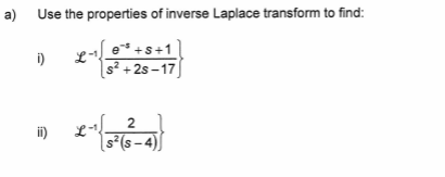 a)
Use the properties of inverse Laplace transform to find:
es +s+1
s²+2s-17]
i)
ii)
2
s² (s-4)
*~{3+(63