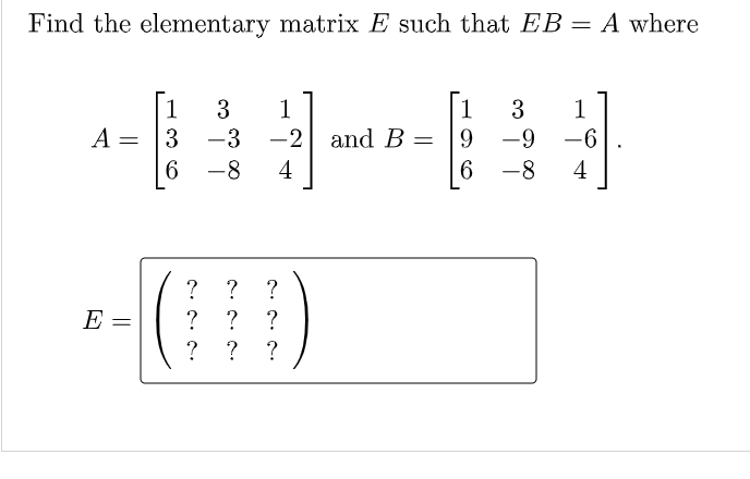 Find the elementary matrix E such that EB = A where
%3D
1
1
1
1
A = |3 -3 -2 and B = 9
-9
-6
6.
4
-8
4
-
? ?
E
?
?
?
? ?
?
