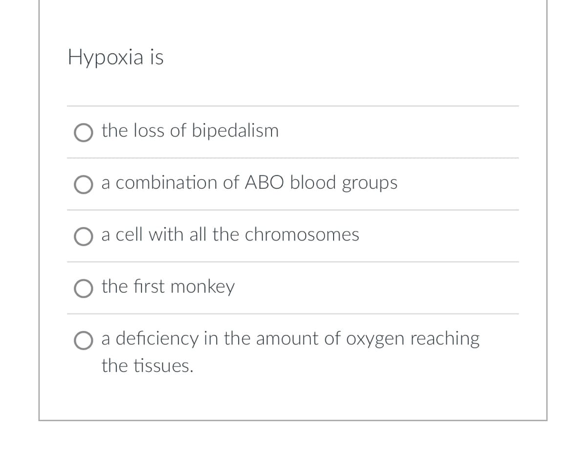Hypoxia is
the loss of bipedalism.
combination of ABO blood groups
a cell with all the chromosomes
the first monkey
O a deficiency in the amount of oxygen reaching
the tissues.
