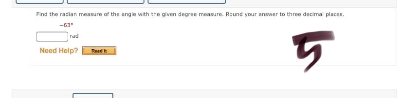 Find the radian measure of the angle with the given degree measure. Round your answer to three decimal places.
-63°
rad
Need Help?
Read It
