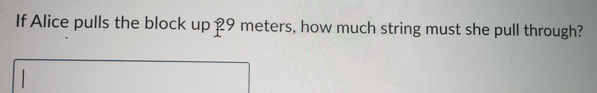 If Alice pulls the block up 29 meters, how much string must she pull through?
