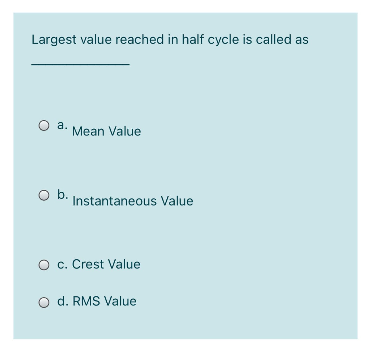 Largest value reached in half cycle is called as
O a.
Mean Value
Ob.
Instantaneous Value
O c. Crest Value
O d. RMS Value
