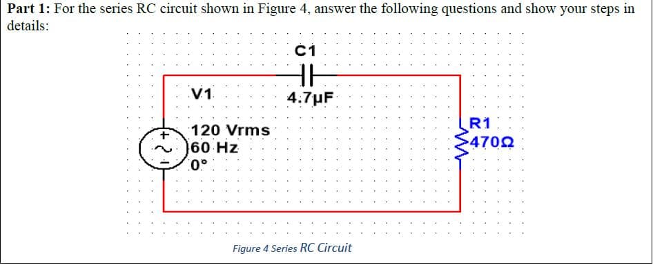 Part 1: For the series RC circuit shown in Figure 4, answer the following questions and show your steps in
details:
V1
4.7µF
R1
120 Vrms
4702
60 Hz
Figure 4 Series RC Circuit
