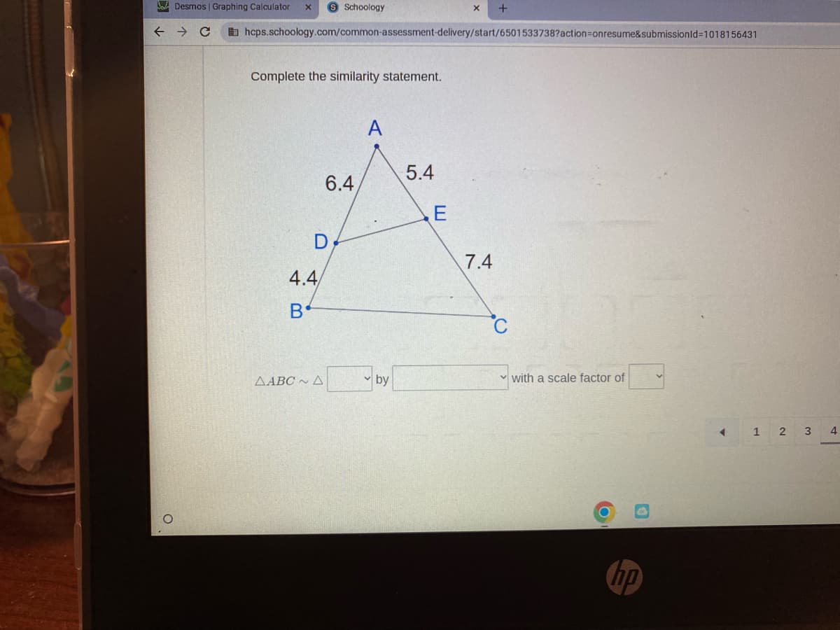 Desmos | Graphing Calculator x S Schoology
← → C
O
hcps.schoology.com/common-assessment-delivery/start/6501533738?action=onresume&submissionId=1018156431
Complete the similarity statement.
D
4.4/
B
6.4
AABC + A
A
by
5.4
7.4
with a scale factor of
B
hp
4
1 2 3
4