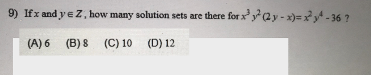 9) Ifx and y e Z, how many solution sets are there for x y (2 y - x)=x²y* - 36 ?
(A) 6 (B) 8
(C) 10
(D) 12
