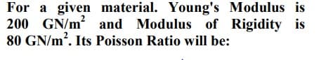 For a given material. Young's Modulus is
200 GN/m? and Modulus of Rigidity is
80 GN/m?. Its Poisson Ratio will be:
