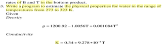 a program
estimate the physice
properties
eange
temperatures from 273 to 323 K.
Given
Density
P-1200.92 -10oseT 0.001O8AT
Conductivity
K-0.34.9.278- 10 T
